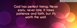 ... , never late. It takes patience and faith, but it's worth the wait