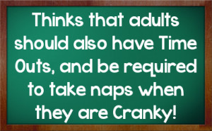 ... have Time Outs, and be required to take naps when they are Cranky