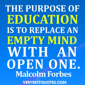 THE PURPOSE OF EDUCATION IS TO REPLACE AN EMPTY MIND WITH AN OPEN ONE ...