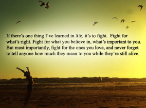 ... thing i ve learned in life it s to fight fight for what s right fight