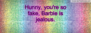 Hunny, you're so fake, Barbie is jealous Profile Facebook Covers
