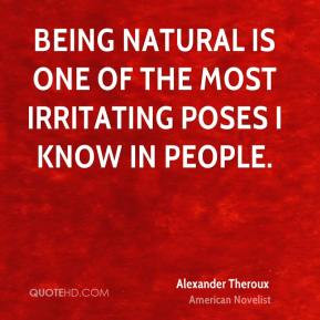 Alexander Theroux - Being natural is one of the most irritating poses ...