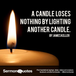 candle loses nothing by lighting another candle. - James Keller