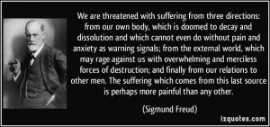 ... last source is perhaps more painful than any other. - Sigmund Freud