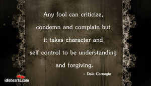 Any fool can criticize, condemn and complain but it takes