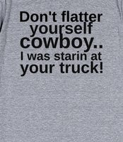 Don't Flatter Yourself Cowboy! - Don't flatter yourself cowboy, I am ...