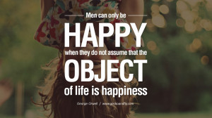 Men can only be happy when they do not assume that the object of life ...