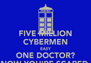 FIVE MILLION CYBERMEN EASY ONE DOCTOR? NOW YOU'RE SCARED.