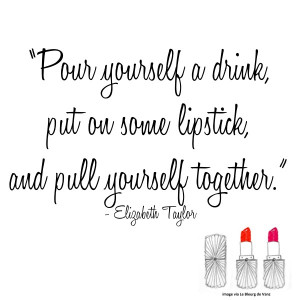 Pour yourself a drink, put on some lipstick, and pull yourself ...