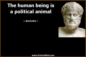 ... human being is a political animal - Aristotle Quotes - StatusMind.com