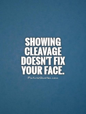 Showing cleavage doesn't fix your face Picture Quote #1