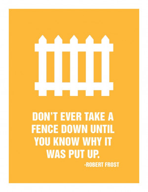 Robert Frost Quote Don’t ever take a fence down until you know why ...