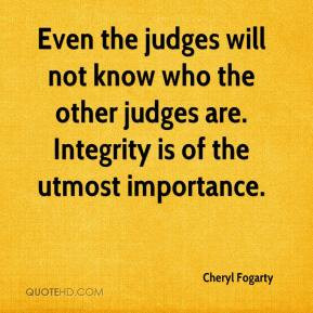 ... know who the other judges are. Integrity is of the utmost importance