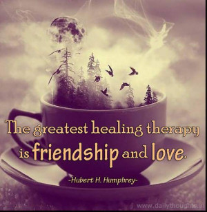 The greatest healing therapy is friendship and love