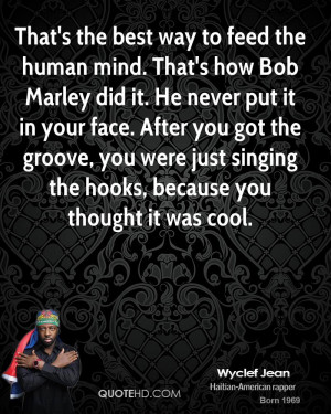 That's the best way to feed the human mind. That's how Bob Marley did ...