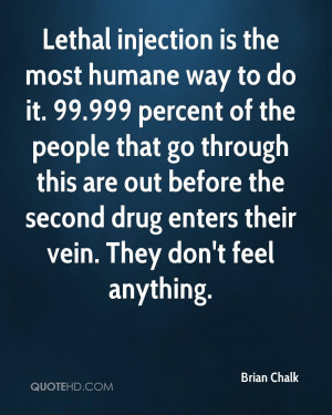 Lethal injection is the most humane way to do it. 99.999 percent of ...