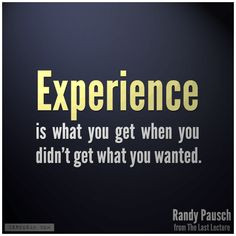 ... get what you wanted.” - Randy Pausch (from The Last Lecture