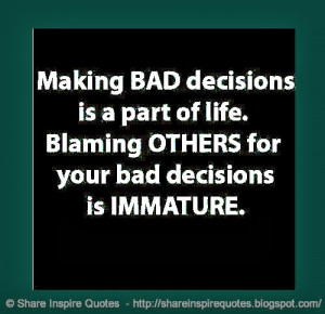 BAD decisions is a part of life. Blaming OTHERS for your bad decisions ...