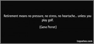 ... , no stress, no heartache... unless you play golf. - Gene Perret