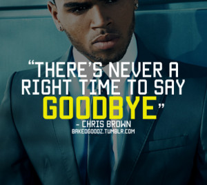 ... never a right time to say Goodbye – Chris Brown « bakedgoodzquotes