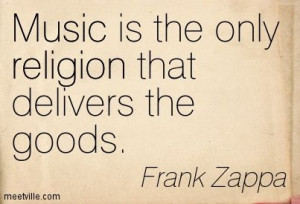 Famous+Quotes+Frank+Zappa | music is the only religion that delivers ...
