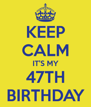 KEEP CALM IT'S MY 47TH BIRTHDAY