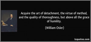 ... of thoroughness, but above all the grace of humility. - William Osler