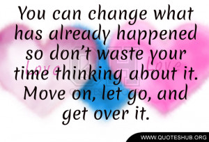 ... waste your time thinking about it. Move on, let go, and get over it