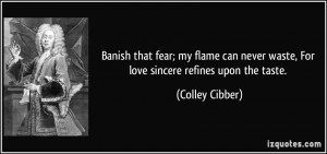 Banish that fear; my flame can never waste, For love sincere refines ...
