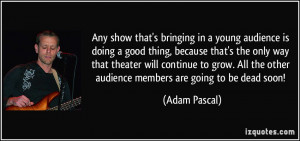 ... the other audience members are going to be dead soon! - Adam Pascal