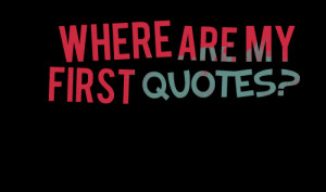 Quotes Picture: where are my first quotes?