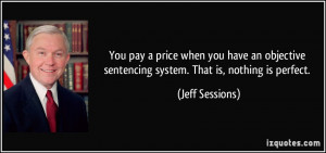 ... sentencing system. That is, nothing is perfect. - Jeff Sessions
