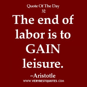LABOR quotes, The end of labor is to gain leisure. ~Aristotle