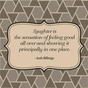Laughter is the sensation of feeling good all over and showing it ...