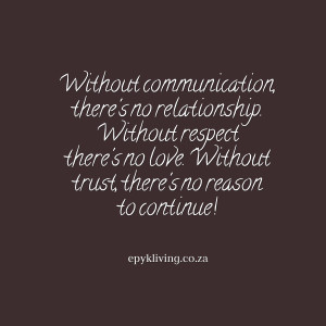 Without communication there’s no relationship. Without respect there ...