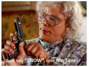 Ma Dear, Just say snow one more time!