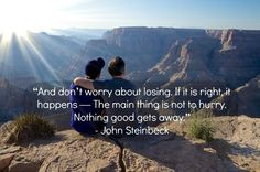 ... main thing is not to hurry. Nothing good gets away. -John Steinbeck