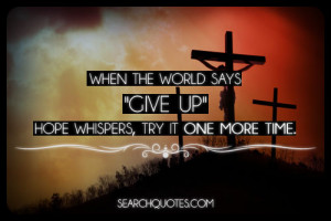 When the world says “give up.” hope whispers, try it one more time ...