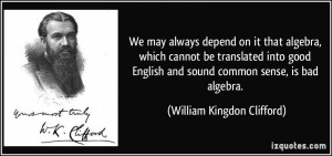 ... and sound common sense, is bad algebra. - William Kingdon Clifford