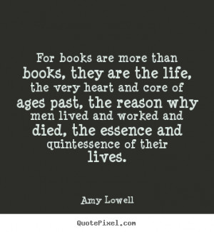 Quote about life - For books are more than books, they are the life ...
