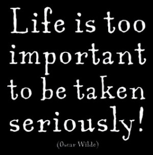 Life is too Important to be taken Seriously – Curiosity Quote