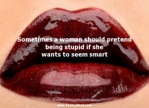 Sometimes a woman should pretend being stupid if she wants to seem ...