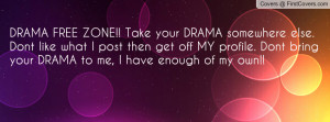 DRAMA FREE ZONE!! Take your DRAMA somewhere else. Dont like what I ...