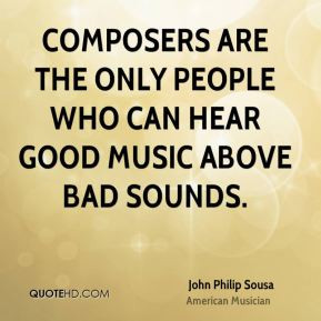 john philip sousa quotes composers are the only people who can hear ...