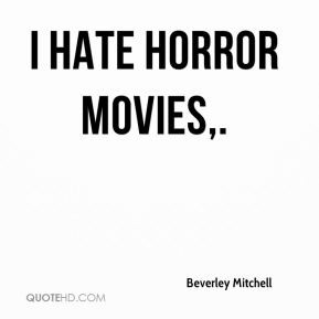 Beverley Mitchell - I hate horror movies.
