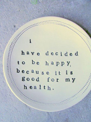 have decided to be happy because it's good for my health