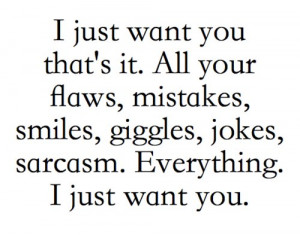 just want you that’s it. All your flaws, mistakes, smiles ...