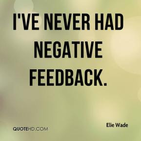 Elie Wade - I've never had negative feedback.