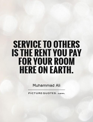 Service to others is the rent you pay for your room here on Earth ...