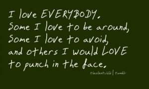 love everybody. Some I love to be around, some I love to avoid, and ...
